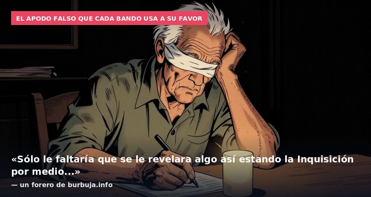 El apodo falso que cada bando usa a su favor: «Sólo le faltaría que se le revelara algo así estando la Inquisición por medio...» — un forero de burbuja.info