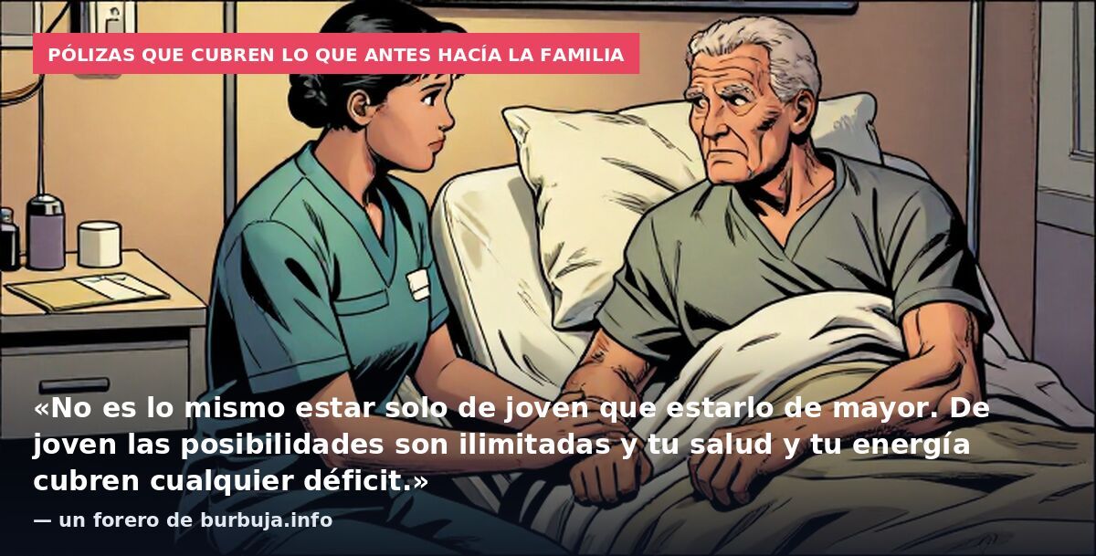Pólizas que cubren lo que antes hacía la familia: «No es lo mismo estar solo de joven que estarlo de mayor. De joven las posibilidades son ilimitadas y tu salud y tu energía cubren cualquier déficit.» — un forero de burbuja.info