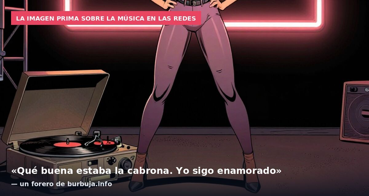 La imagen prima sobre la música en las redes: «Qué buena estaba la cabrona. Yo sigo enamorado» — un forero de burbuja.info