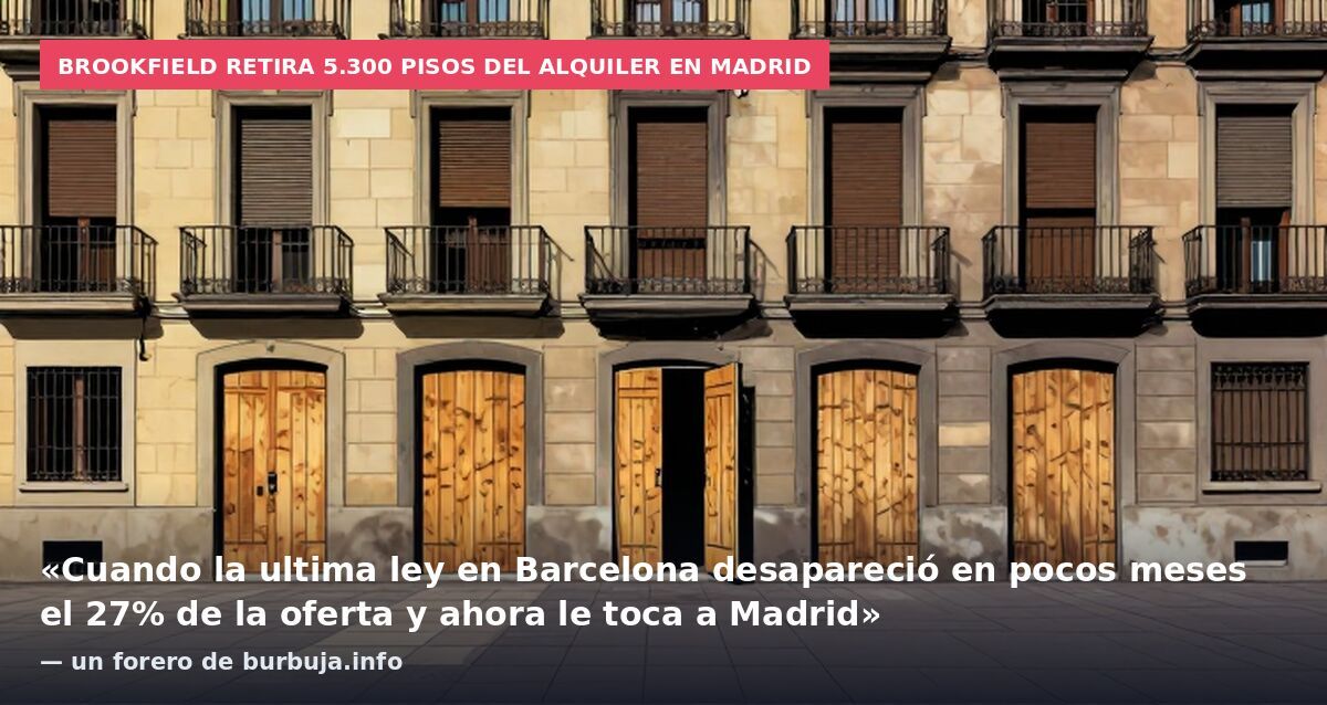 Brookfield retira 5.300 pisos del alquiler en Madrid: «Cuando la ultima ley en Barcelona desapareció en pocos meses el 27% de la oferta y ahora le toca a Madrid» — un forero de burbuja.info