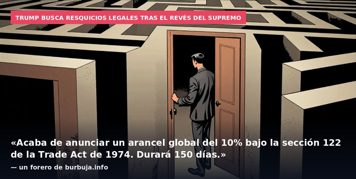 Trump busca resquicios legales tras el revés del Supremo: «Acaba de anunciar un arancel global del 10% bajo la sección 122 de la Trade Act de 1974. Durará 150 días.» — un forero de burbuja.info