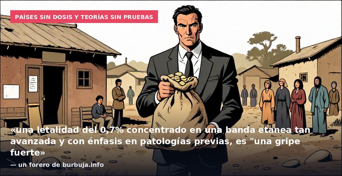 Países sin dosis y teorías sin pruebas: «una letalidad del 0,7% concentrado en una banda etanea tan avanzada y con énfasis en patologías previas, es "una gripe fuerte» — un forero de burbuja.info