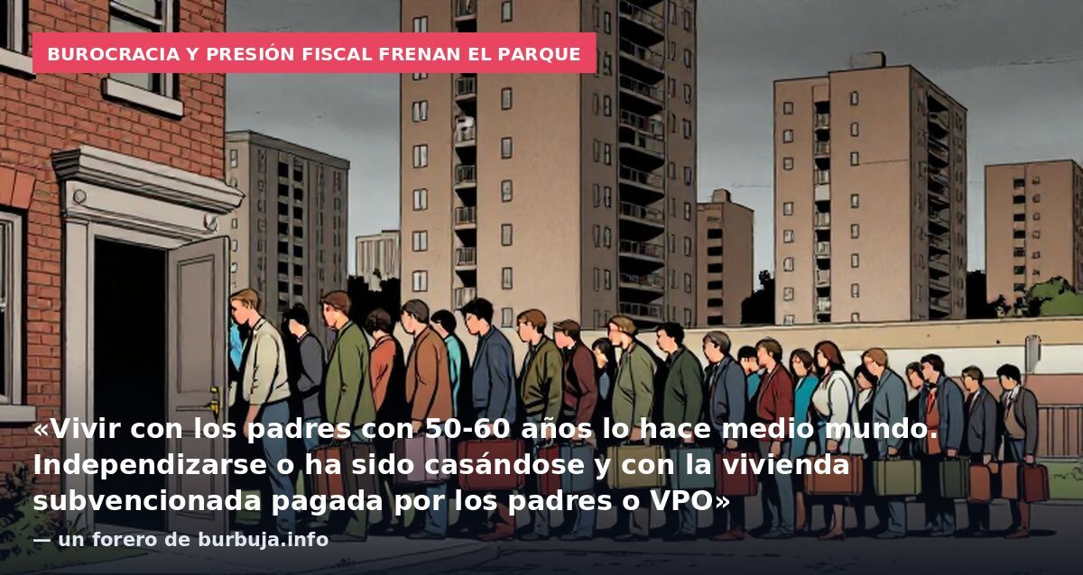 Burocracia y presión fiscal frenan el parque: «Vivir con los padres con 50-60 años lo hace medio mundo. Independizarse o ha sido casándose y con la vivienda subvencionada pagada por los padres o VPO» — un forero de burbuja.info