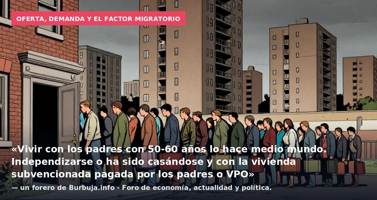 Oferta, demanda y el factor migratorio: «Vivir con los padres con 50-60 años lo hace medio mundo. Independizarse o ha sido casándose y con la vivienda subvencionada pagada por los padres o VPO» — un forero de Burbuja.info - Foro de economía, actualid