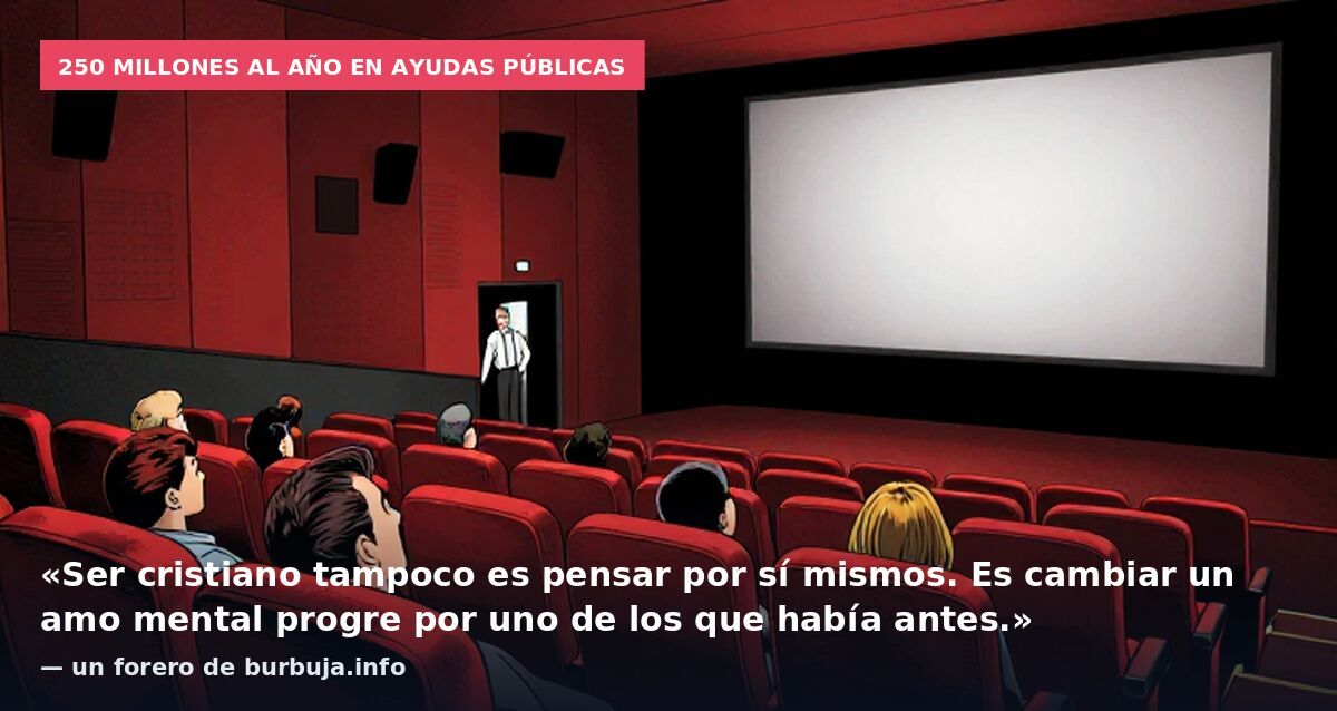 250 millones al año en ayudas públicas: «Ser cristiano tampoco es pensar por sí mismos. Es cambiar un amo mental progre por uno de los que había antes.» — un forero de burbuja.info