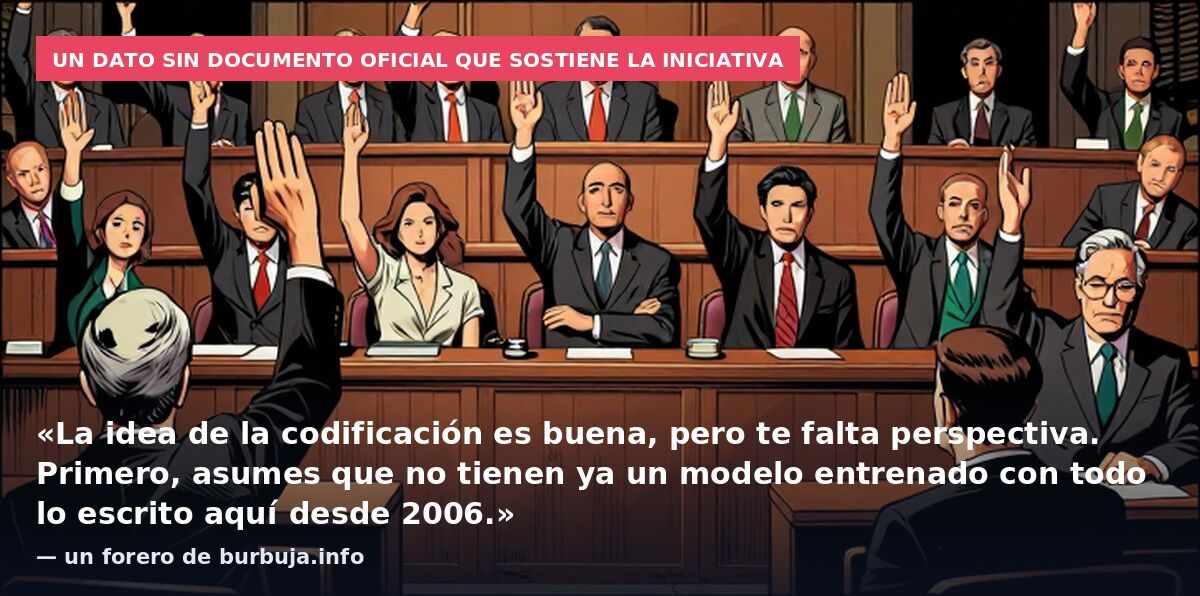 Un dato sin documento oficial que sostiene la iniciativa: «La idea de la codificación es buena, pero te falta perspectiva. Primero, asumes que no tienen ya un modelo entrenado con todo lo escrito aquí desde 2006.» — un forero de burbuja.info