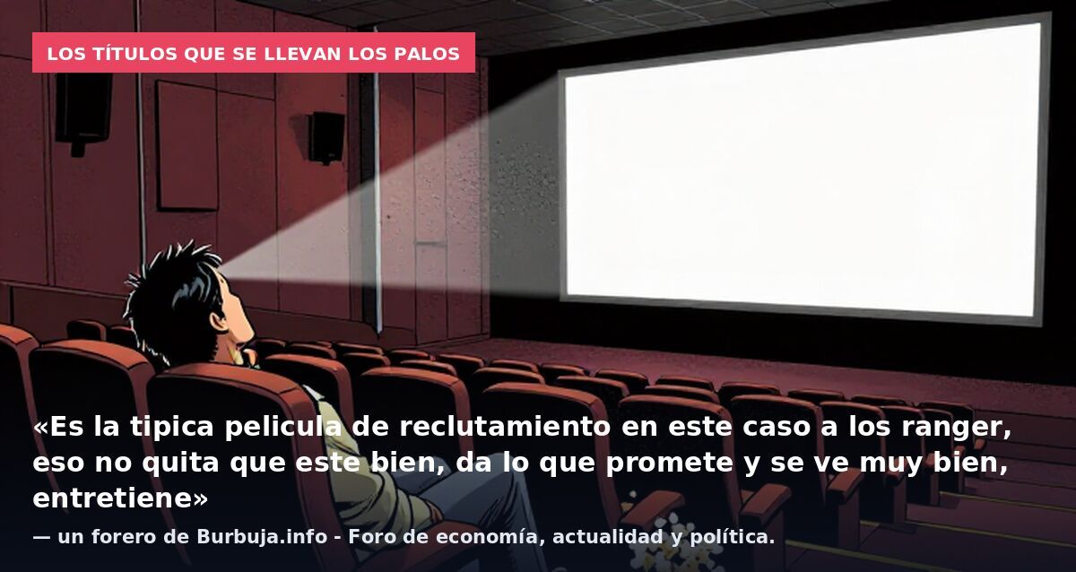 Los títulos que se llevan los palos: «Es la tipica pelicula de reclutamiento en este caso a los ranger, eso no quita que este bien, da lo que promete y se ve muy bien, entretiene» — un forero de Burbuja.info - Foro de economía, actualidad y política.