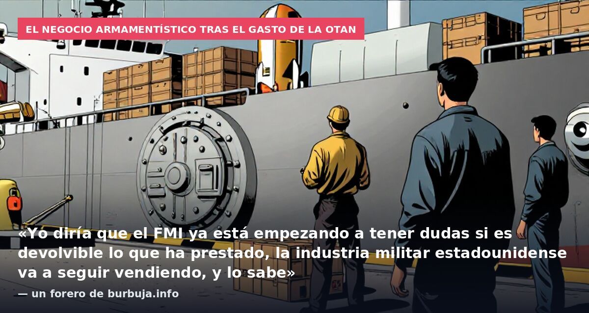El negocio armamentístico tras el gasto de la OTAN: «Yo diría que el FMI ya está empezando a tener dudas si es devolvible lo que ha prestado, la industria militar estadounidense va a seguir vendiendo, y lo sabe» — un forero de burbuja.info