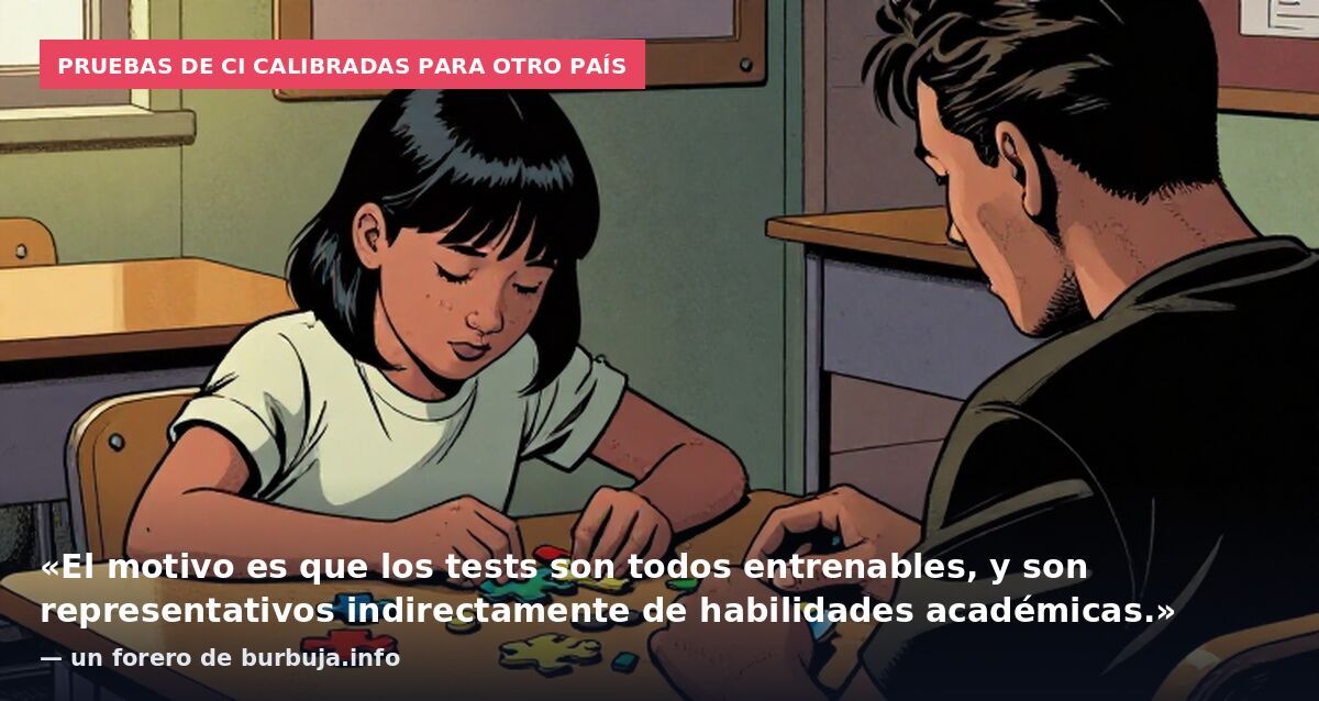 Pruebas de CI calibradas para otro país: «El motivo es que los tests son todos entrenables, y son representativos indirectamente de habilidades académicas.» — un forero de burbuja.info