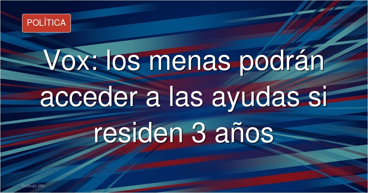 Vox propone exigir 3 años de residencia a los menas para acceder a ayudas sociales. Analizamos el debate político y las clave