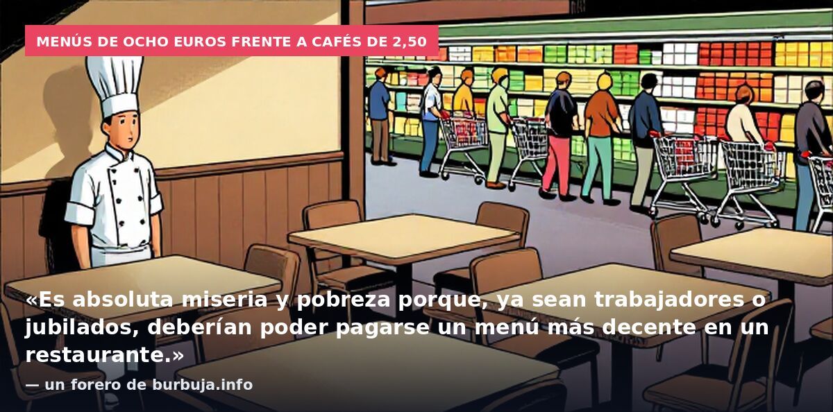 Menús de ocho euros frente a cafés de 2,50: «Es absoluta miseria y pobreza porque, ya sean trabajadores o jubilados, deberían poder pagarse un menú más decente en un restaurante.» — un forero de burbuja.info