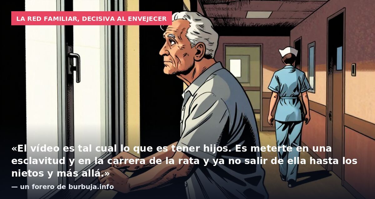 La red familiar, decisiva al envejecer: «El vídeo es tal cual lo que es tener hijos. Es meterte en una esclavitud y en la carrera de la rata y ya no salir de ella hasta los nietos y más allá.» — un forero de burbuja.info