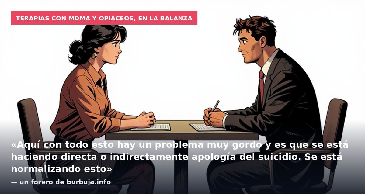 Terapias con MDMA y opiáceos, en la balanza: «Aquí con todo esto hay un problema muy gordo y es que se está haciendo directa o indirectamente apología del suicidio. Se está normalizando esto» — un forero de burbuja.info