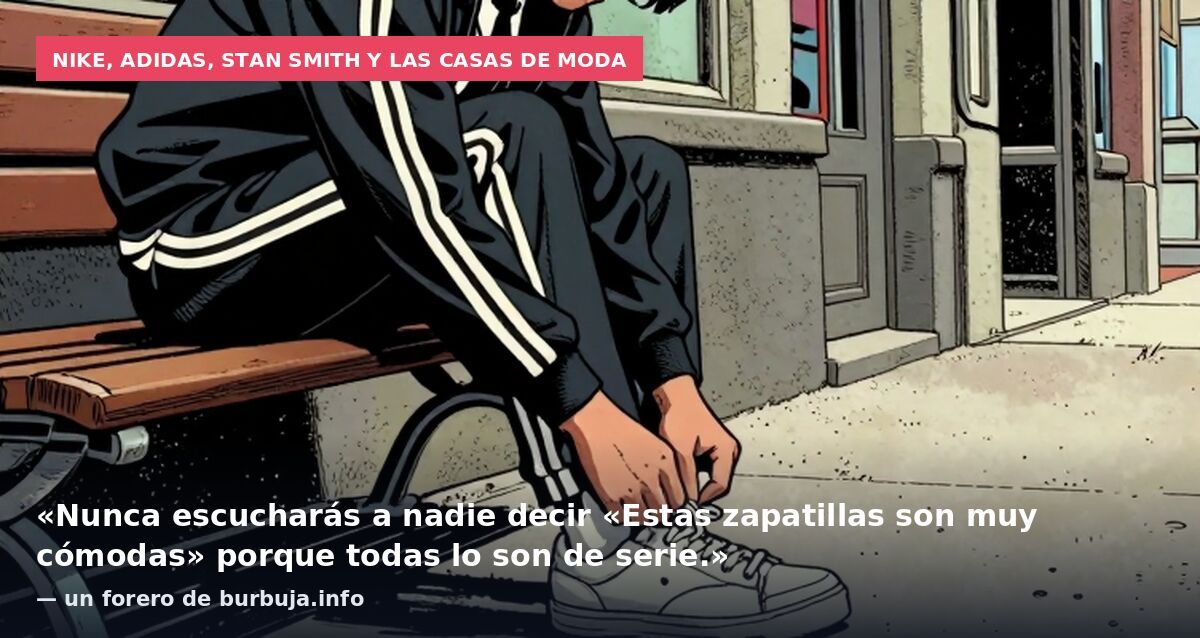 Nike, Adidas, Stan Smith y las casas de moda: «Nunca escucharás a nadie decir «Estas zapatillas son muy cómodas» porque todas lo son de serie.» — un forero de burbuja.info