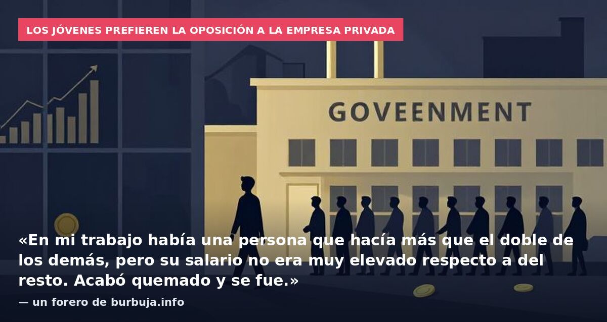 Los jóvenes prefieren la oposición a la empresa privada: «En mi trabajo había una persona que hacía más que el doble de los demás, pero su salario no era muy elevado respecto a del resto. Acabó quemado y se fue.» — un forero de burbuja.info