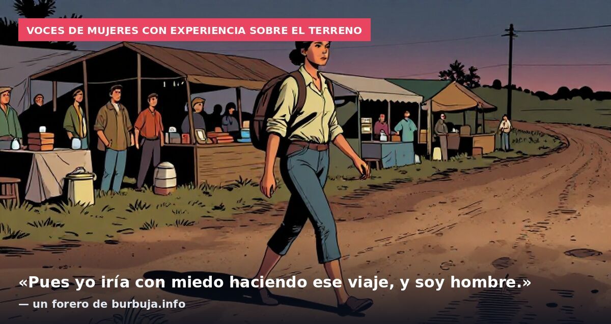 Voces de mujeres con experiencia sobre el terreno: «Pues yo iría con miedo haciendo ese viaje, y soy hombre.» — un forero de burbuja.info