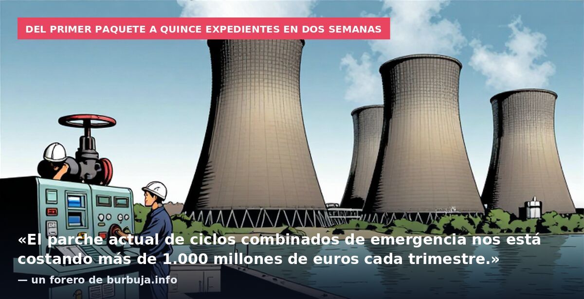 Del primer paquete a quince expedientes en dos semanas: «El parche actual de ciclos combinados de emergencia nos está costando más de 1.000 millones de euros cada trimestre.» — un forero de burbuja.info