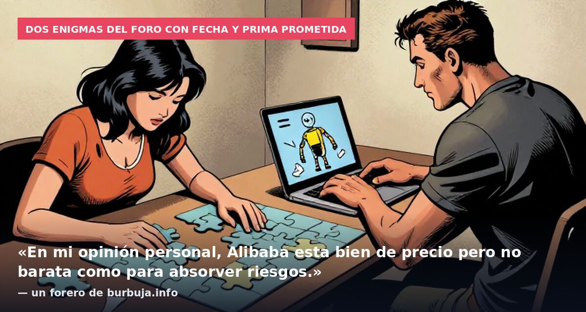 Dos enigmas del foro con fecha y prima prometida: «En mi opinión personal, Alibaba esta bien de precio pero no barata como para absorver riesgos.» — un forero de burbuja.info