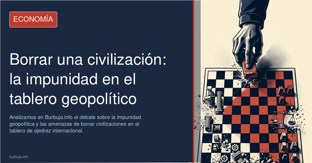 Analizamos en Burbuja.info el debate sobre la impunidad geopolítica y las amenazas de borrar civilizaciones en el tablero de 