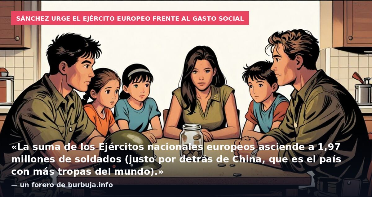 Sánchez urge el ejército europeo frente al gasto social: «La suma de los Ejércitos nacionales europeos asciende a 1,97 millones de soldados (justo por detrás de China, que es el país con más tropas del mundo).» — un forero de burbuja.info