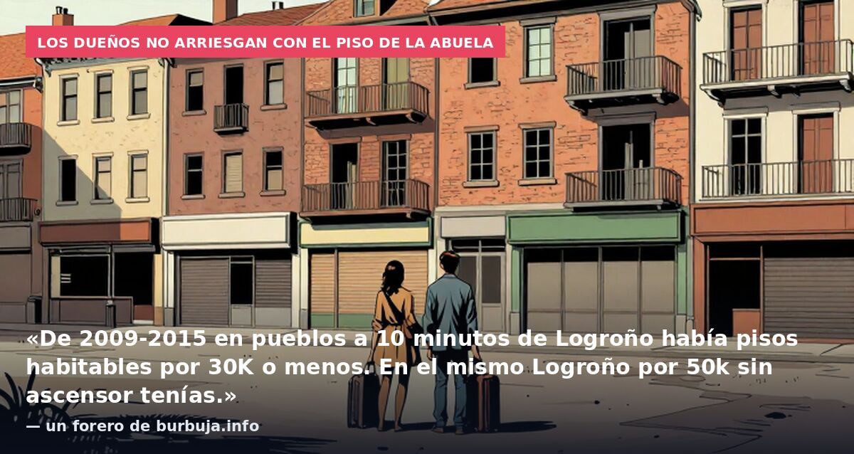 Los dueños no arriesgan con el piso de la abuela: «De 2009-2015 en pueblos a 10 minutos de Logroño había pisos habitables por 30K o menos. En el mismo Logroño por 50k sin ascensor tenías.» — un forero de burbuja.info