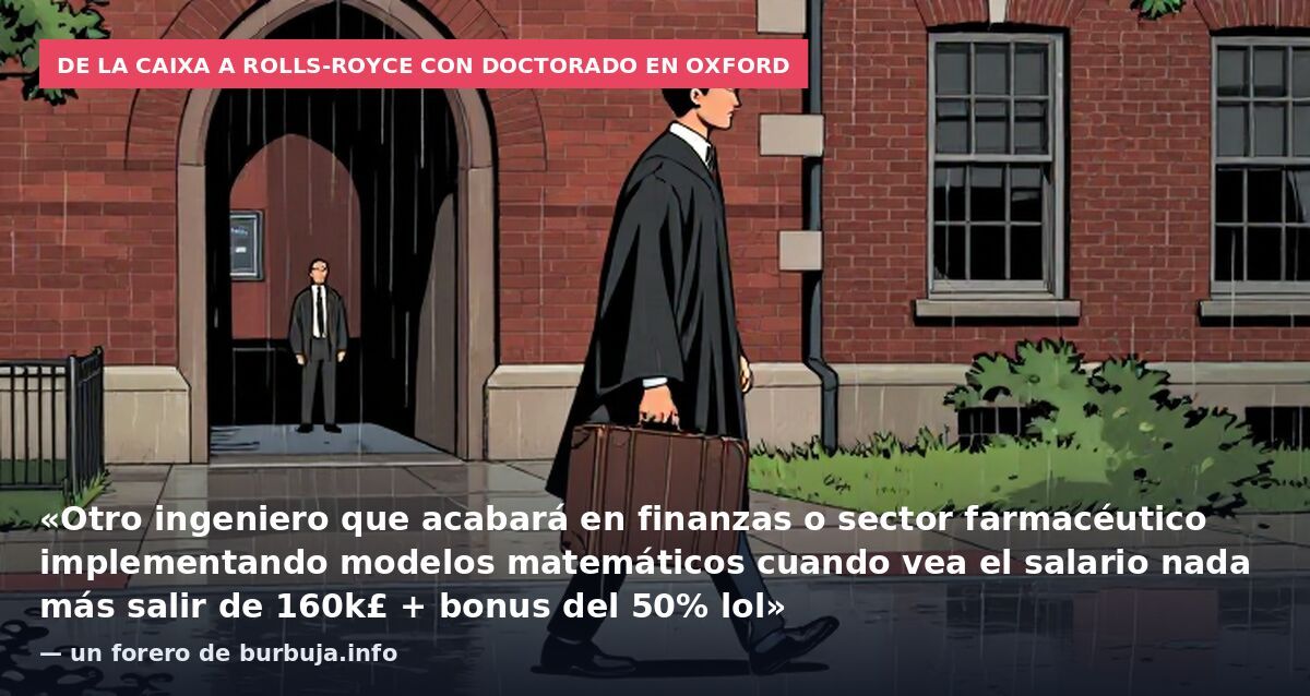 De la Caixa a Rolls-Royce con doctorado en Oxford: «Otro ingeniero que acabará en finanzas o sector farmacéutico implementando modelos matemáticos cuando vea el salario nada más salir de 160k£ + bonus del 50% lol» — un forero de burbuja.info