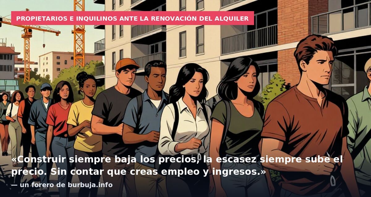 Propietarios e inquilinos ante la renovación del alquiler: «Construir siempre baja los precios, la escasez siempre sube el precio. Sin contar que creas empleo y ingresos.» — un forero de burbuja.info