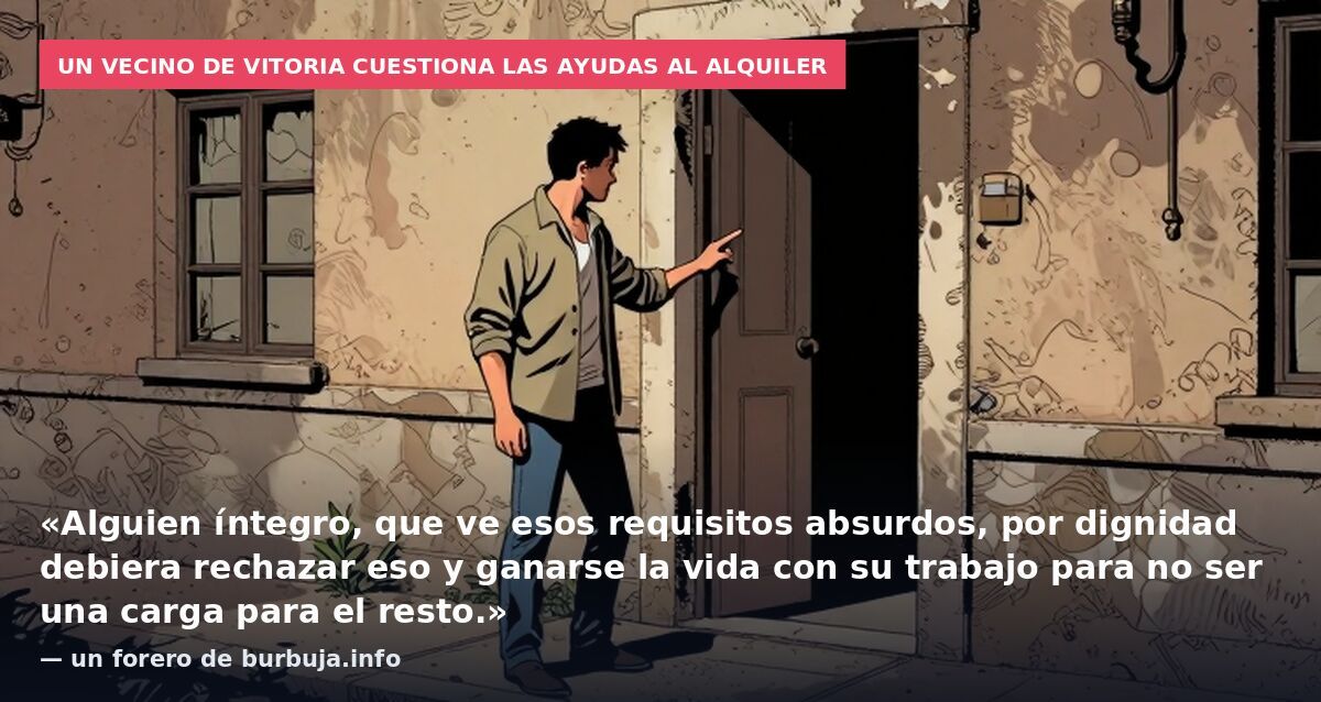 Un vecino de Vitoria cuestiona las ayudas al alquiler: «Alguien íntegro, que ve esos requisitos absurdos, por dignidad debiera rechazar eso y ganarse la vida con su trabajo para no ser una carga para el resto.» — un forero de burbuja.info