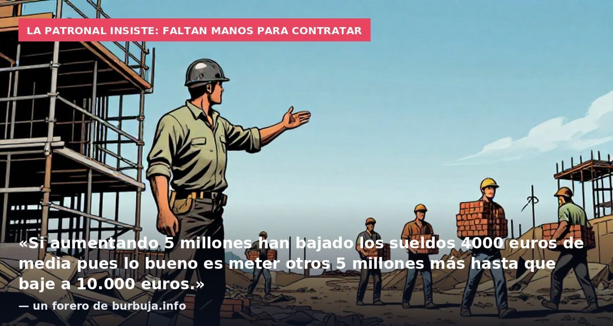 La patronal insiste: faltan manos para contratar: «Si aumentando 5 millones han bajado los sueldos 4000 euros de media pues lo bueno es meter otros 5 millones más hasta que baje a 10.000 euros.» — un forero de burbuja.info