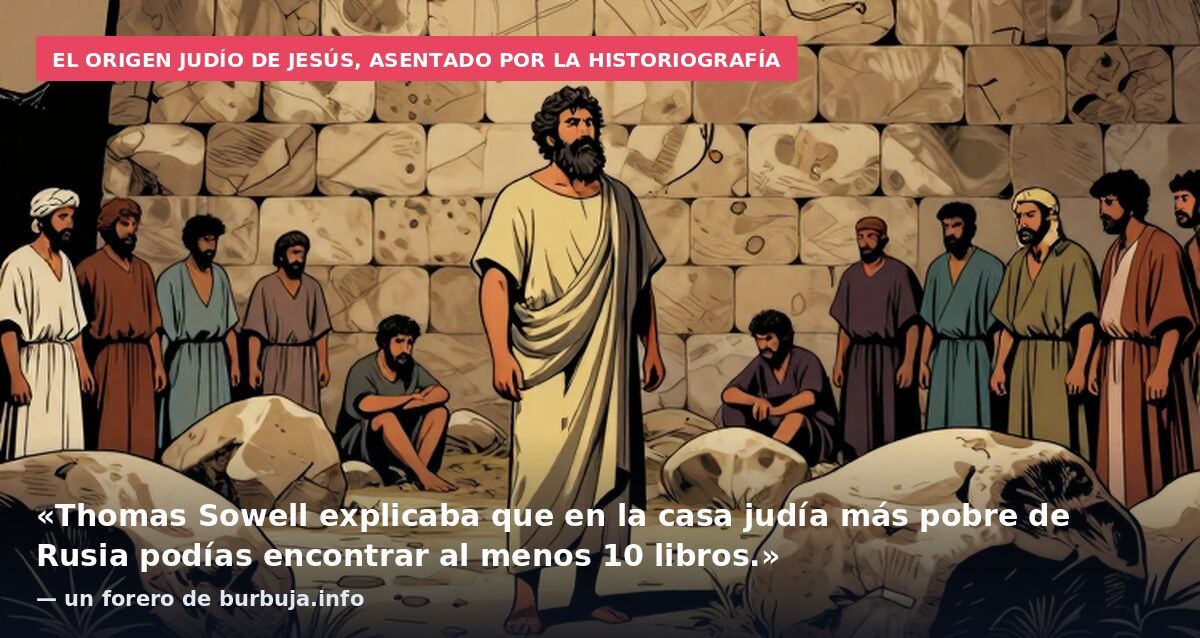 El origen judío de Jesús, asentado por la historiografía: «Thomas Sowell explicaba que en la casa judía más pobre de Rusia podías encontrar al menos 10 libros.» — un forero de burbuja.info
