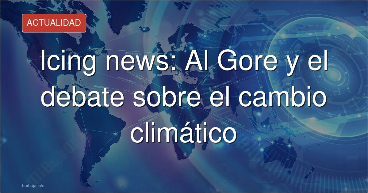 Al Gore vuelve a la polémica por sus declaraciones sobre el cambio climático. Analizamos las críticas, la evolución del discu