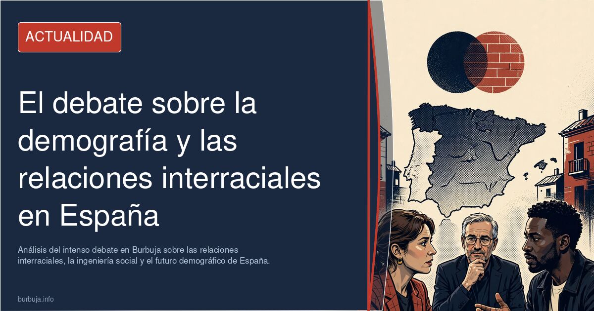 Análisis del intenso debate en Burbuja sobre las relaciones interraciales, la ingeniería social y el futuro demográfico de Es