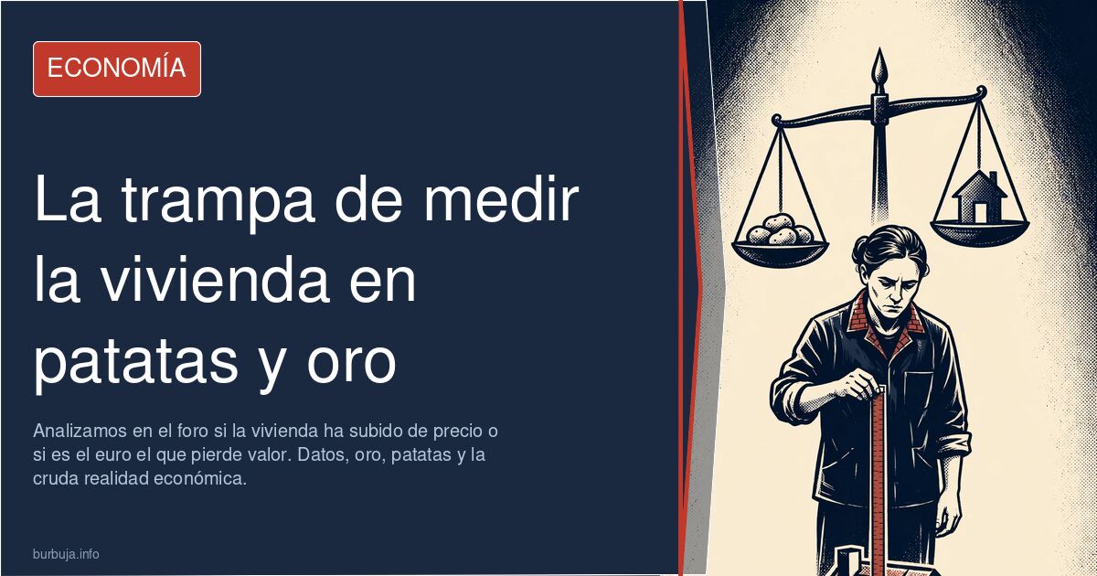 Analizamos en el foro si la vivienda ha subido de precio o si es el euro el que pierde valor. Datos, oro, patatas y la cruda 