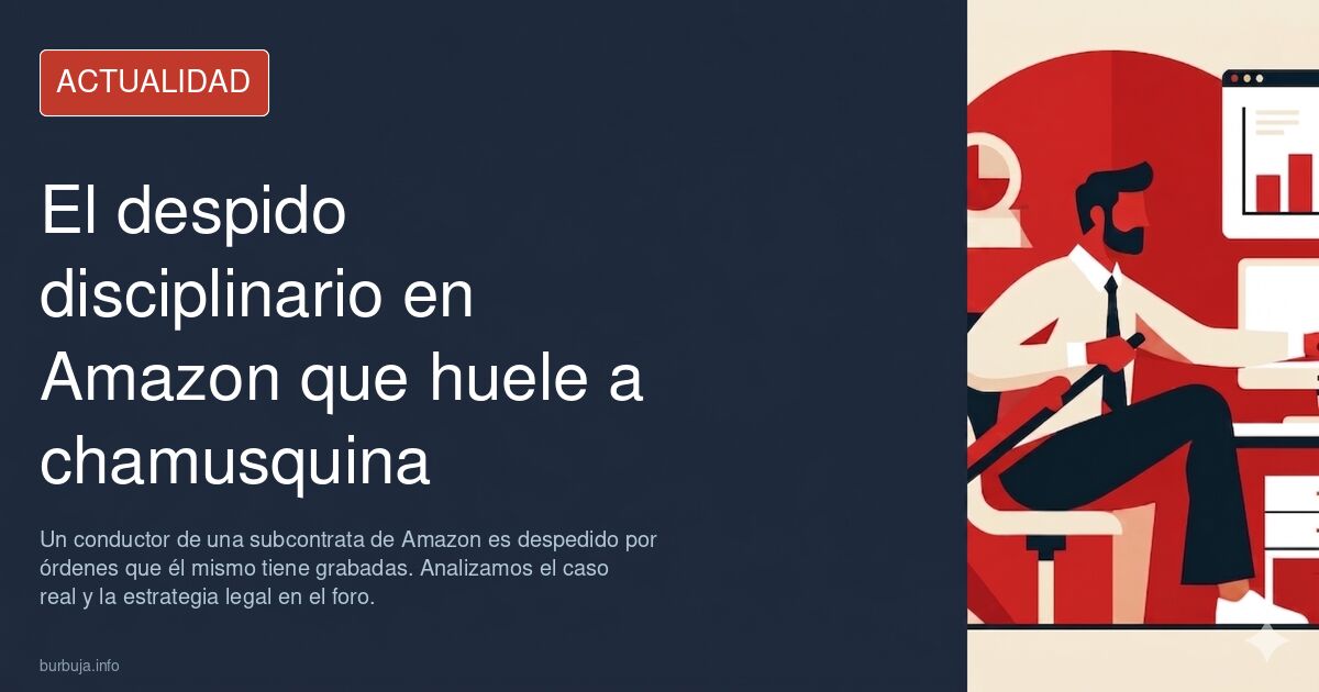 Un conductor de una subcontrata de Amazon es despedido por órdenes que él mismo tiene grabadas. Analizamos el caso real y la 