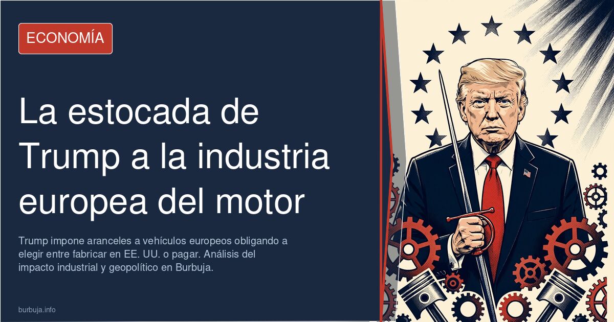 Trump impone aranceles a vehículos europeos obligando a elegir entre fabricar en EE. UU. o pagar. Análisis del impacto indust