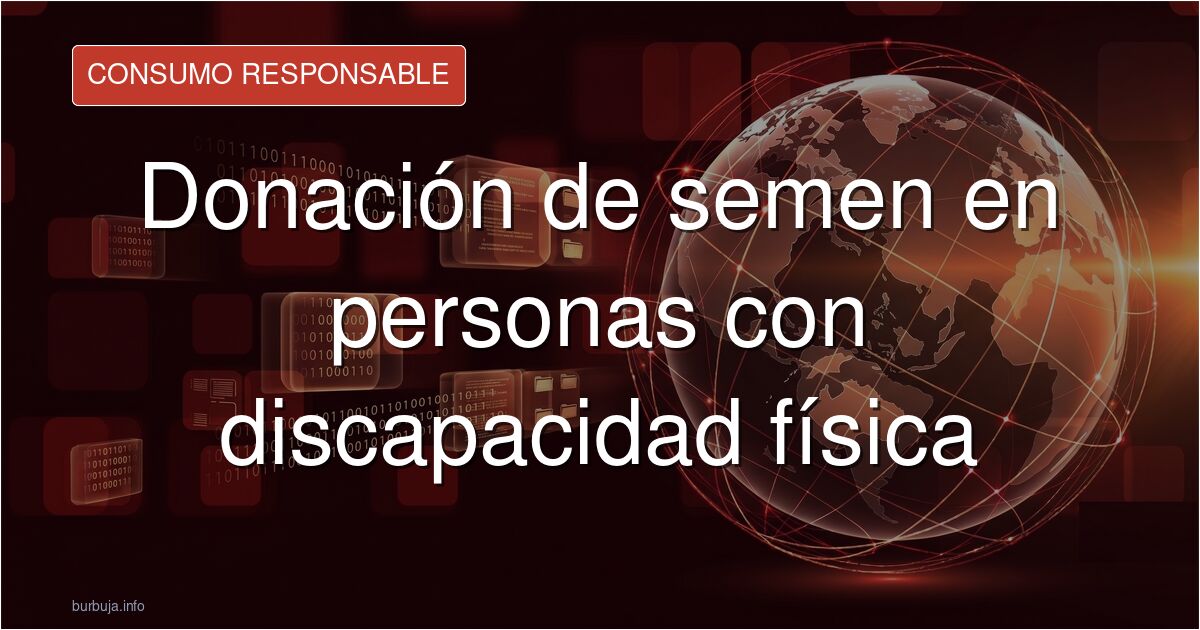 ¿Puede un hombre con amputación de manos donar esperma? Analizamos los aspectos técnicos, legales y éticos de la donación de 