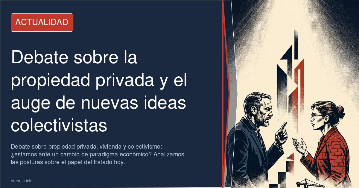 Debate sobre propiedad privada, vivienda y colectivismo: ¿estamos ante un cambio de paradigma económico? Analizamos las postu