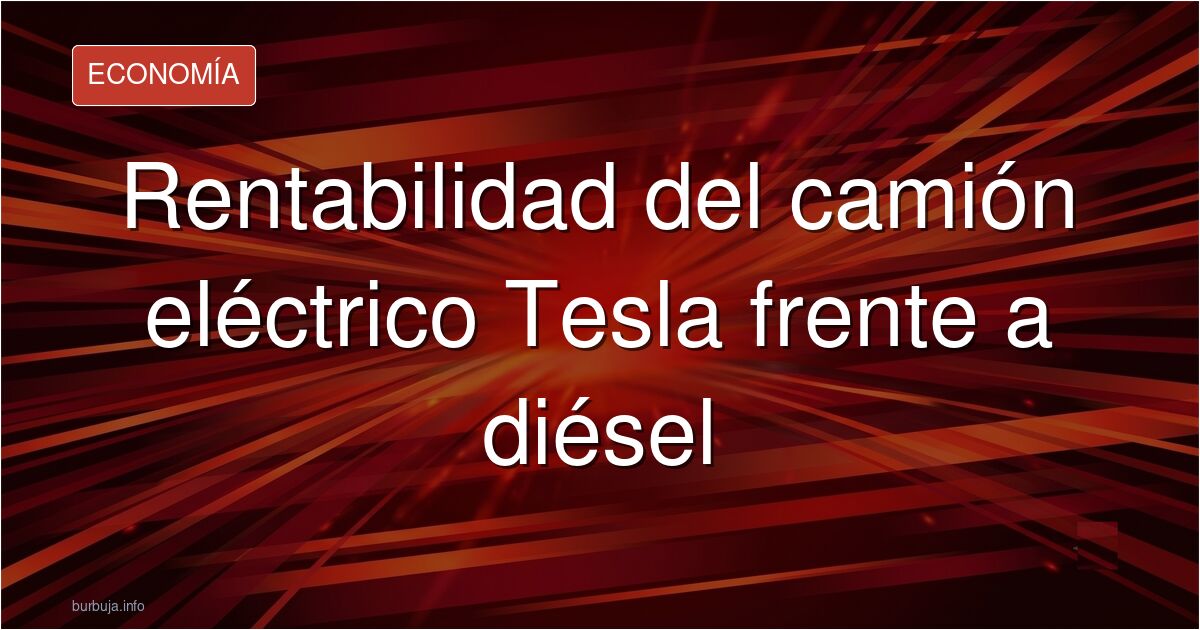 ¿Es rentable el Tesla Semi? Analizamos el ahorro frente al diésel, costes operativos y los retos logísticos del transporte pe