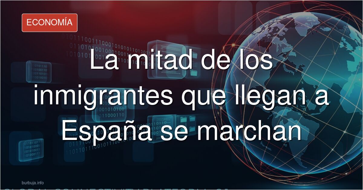 ¿Es España solo un lugar de paso? El 50% de los inmigrantes se marcha tras llegar. Analizamos el debate de Funcas sobre el fu