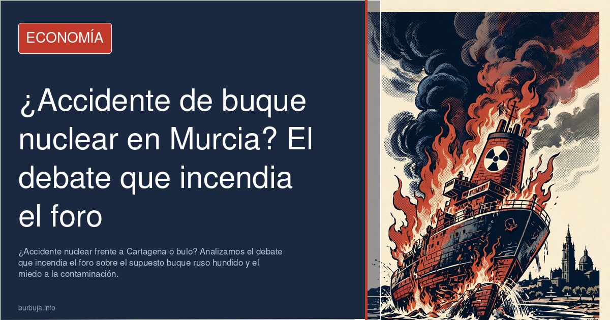 ¿Accidente nuclear frente a Cartagena o bulo? Analizamos el debate que incendia el foro sobre el supuesto buque ruso hundido 