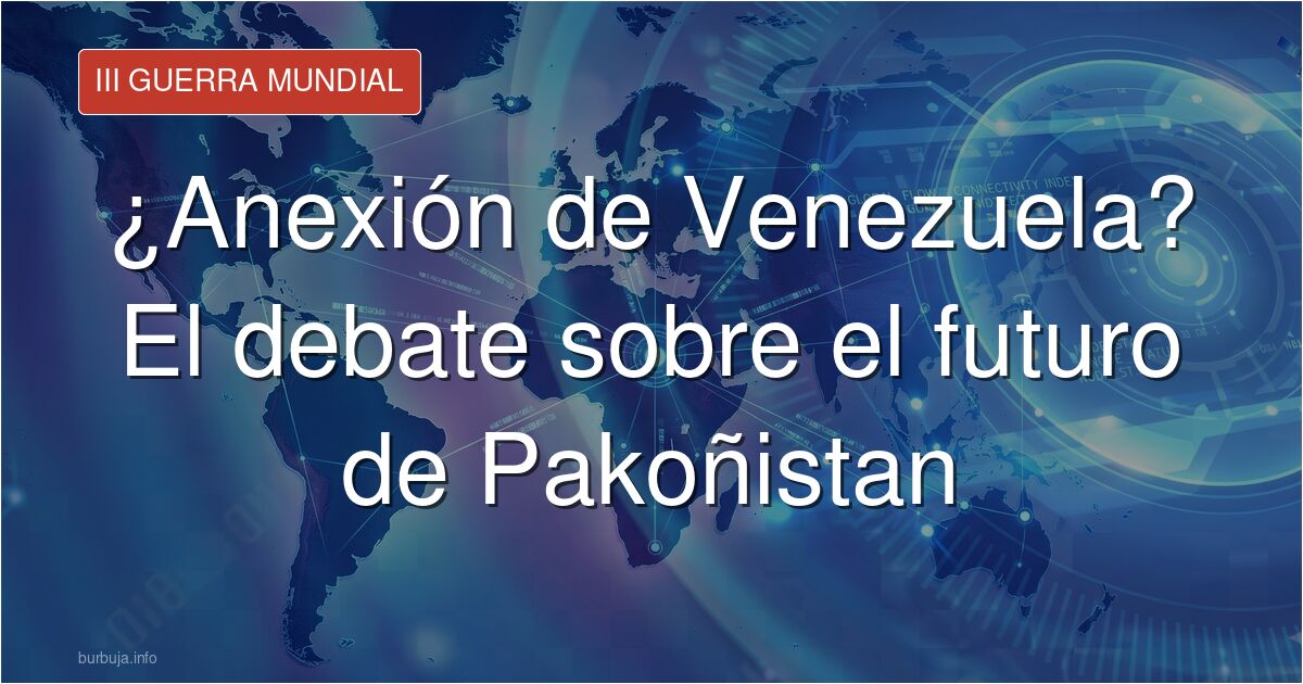 ¿Debería Pakoñistan anexionarse Venezuela? Analizamos el polémico debate geopolítico sobre soberanía, el declive de las poten
