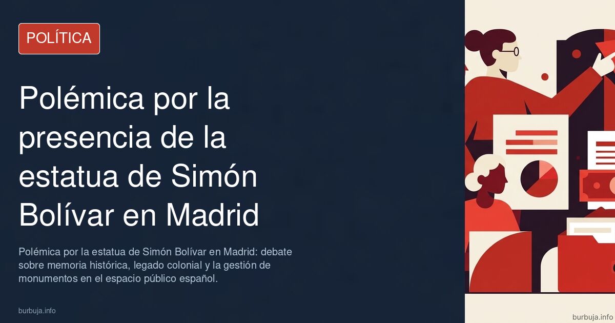 Polémica por la estatua de Simón Bolívar en Madrid: debate sobre memoria histórica, legado colonial y la gestión de monumento