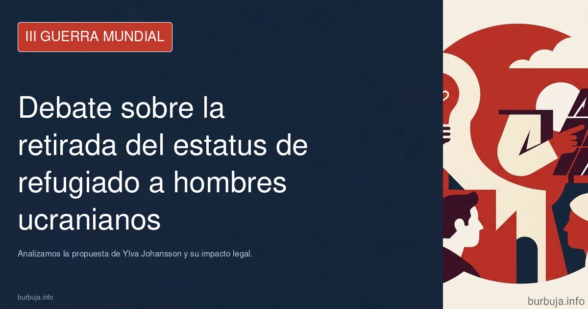 Debate en la UE sobre retirar el estatus de refugiado a hombres ucranianos en edad militar. Analizamos la propuesta de Ylva J