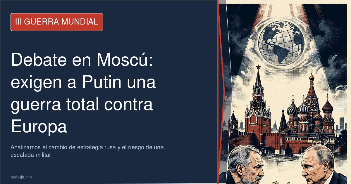 Debate en Moscú: sectores influyentes exigen a Putin una guerra total contra Europa. Analizamos el cambio de estrategia rusa 