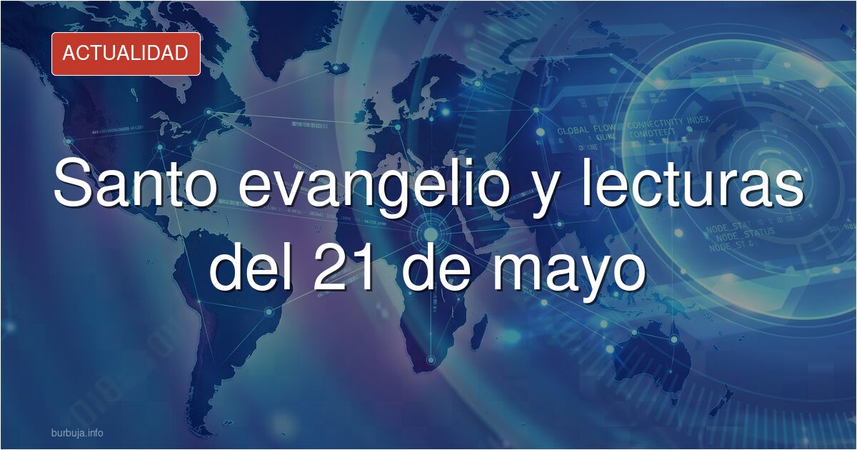 Consulta las lecturas, homilías y el evangelio del 21 de mayo. Encuentra aquí el análisis de los Hechos de los Apóstoles, mat