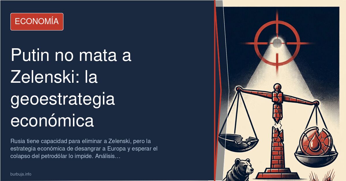 Putin no mata a Zelenski: la geoestrategia económica