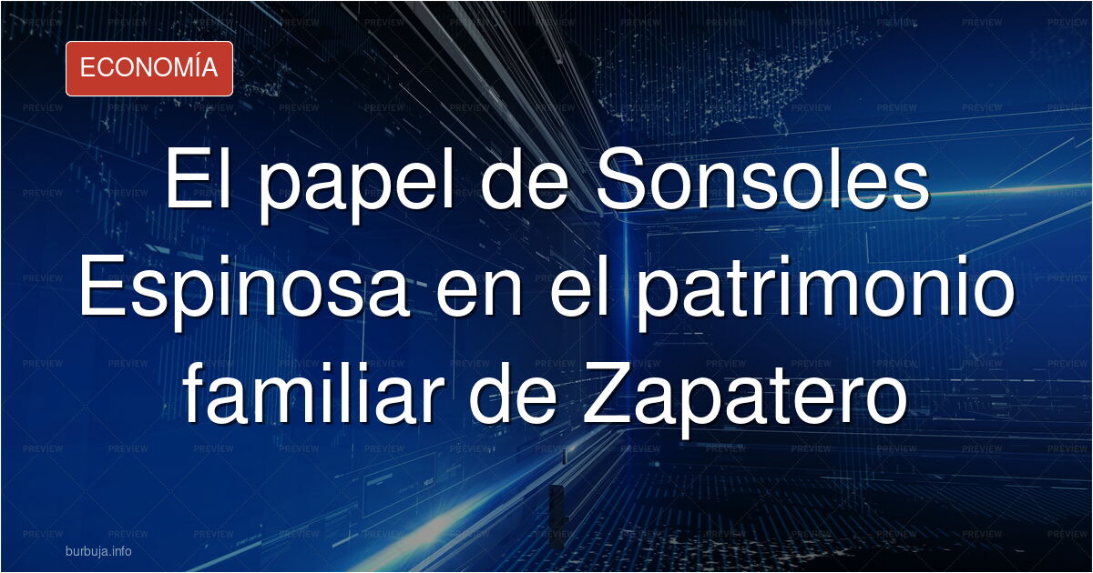 Analizamos el papel de Sonsoles Espinosa en el patrimonio familiar de Zapatero y las supuestas estructuras financieras en el 