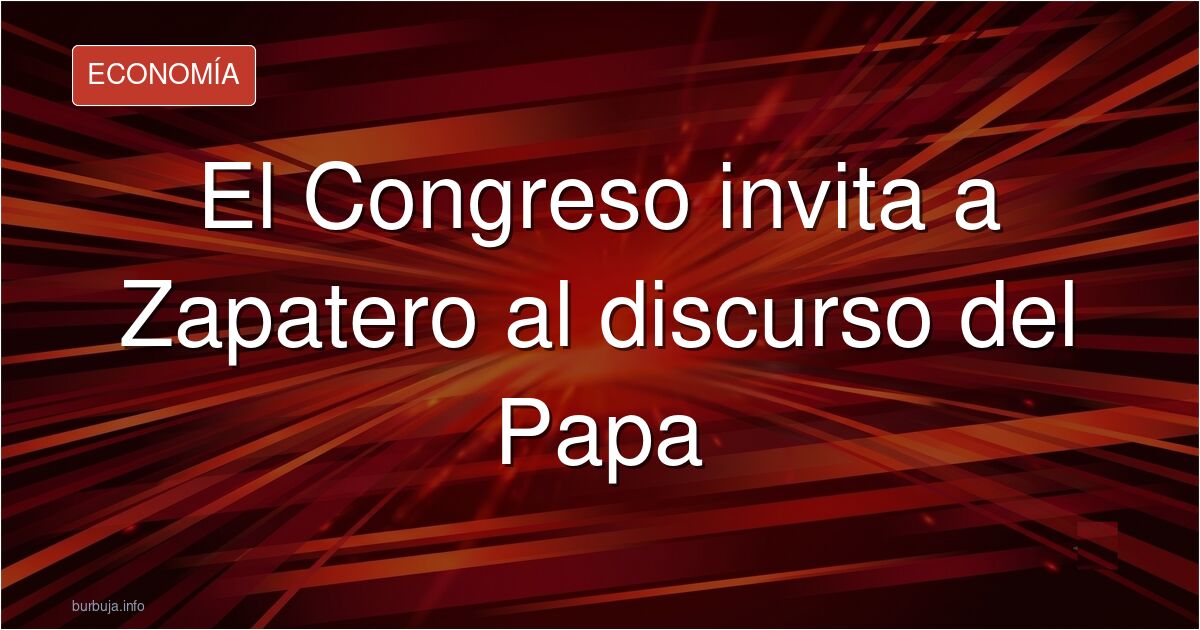 El Congreso invita a Zapatero al discurso del Papa y el foro estalla: ¿protocolo institucional o pacto de poder oculto en el 