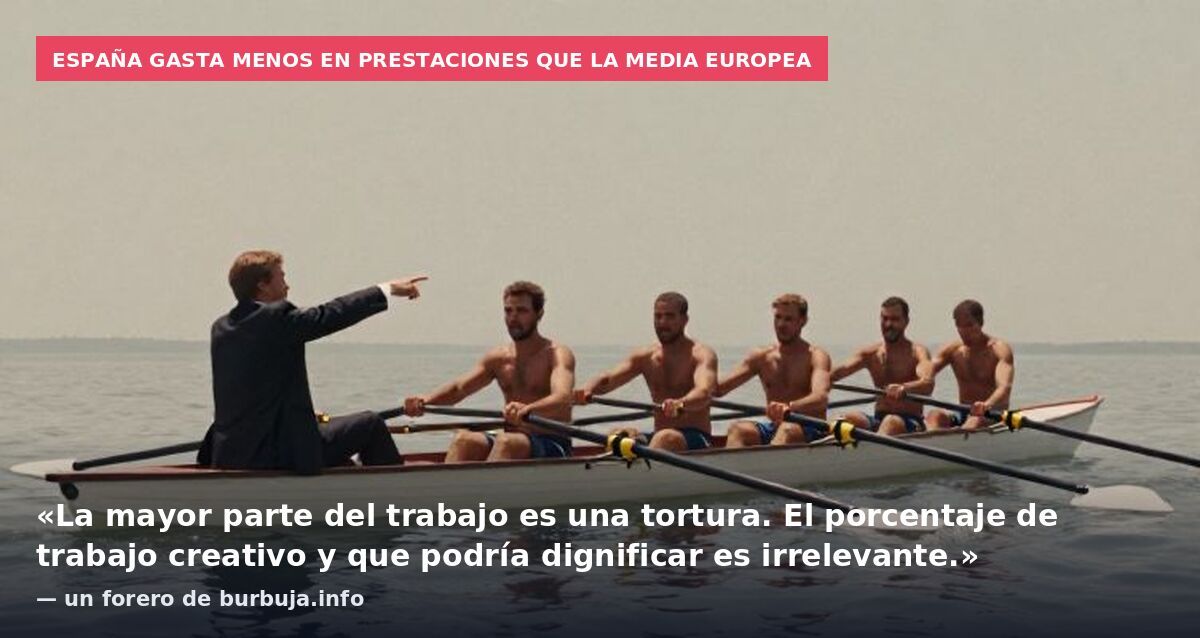 España gasta menos en prestaciones que la media europea: «La mayor parte del trabajo es una tortura. El porcentaje de trabajo creativo y que podría dignificar es irrelevante.» — un forero de burbuja.info