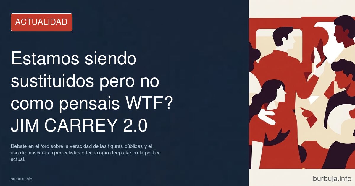 Debate en el foro sobre la veracidad de las figuras públicas y el uso de máscaras hiperrealistas o tecnología deepfake en la 